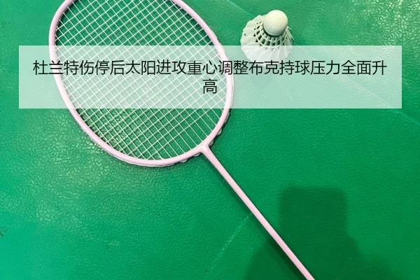 杜兰特伤停后太阳进攻重心调整布克持球压力全面升高
